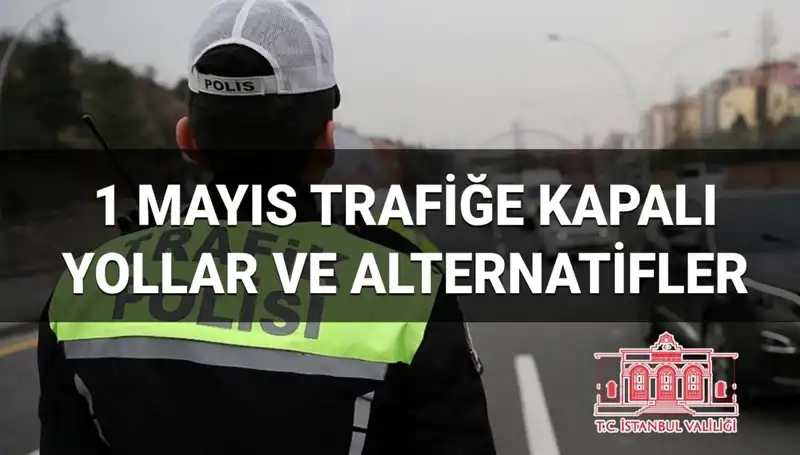 İstanbul'da 1 Mayıs'ta Trafiğe Kapatılacak Yollar ve Alternatif Rotalar