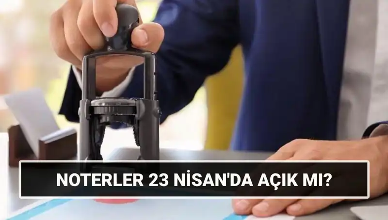 Türkiye'de 23 Nisan Noterler Çalışıyor mu? Öğrenmek için Tıklayın!
