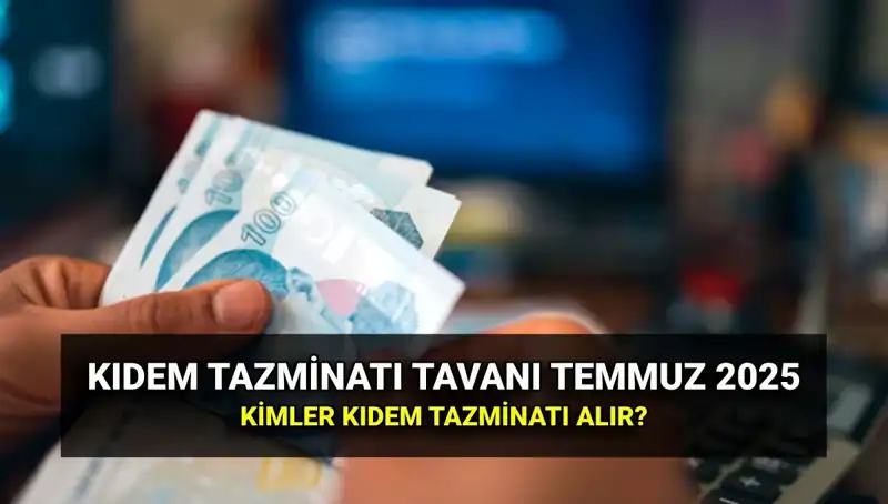 2025 Kıdem Tazminatı Tavanı Ne Kadar Oldu? Temmuz Zamları ile Güncellendi!