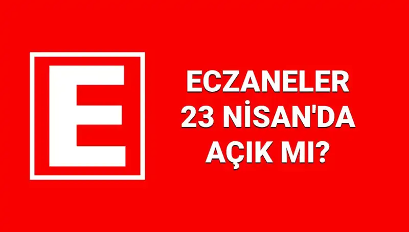 23 Nisan’da Eczaneler Açık mı? Nöbetçi Eczane Bilgileri Burada!