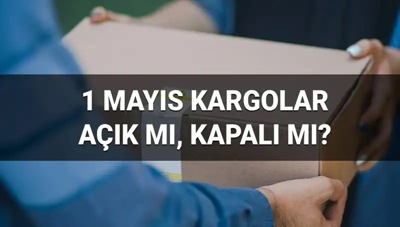 1 Mayıs İşçi Bayramı'nda Kargo Firmaları Açık Mı? Teslimat Durumu Ne?